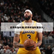 世界杯加时赛(世界杯加时赛多久)