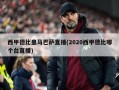 西甲德比皇马巴萨直播(2020西甲德比哪个台直播)