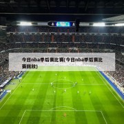 今日nba季后赛比赛(今日nba季后赛比赛回放)