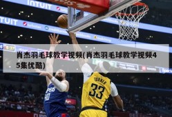肖杰羽毛球教学视频(肖杰羽毛球教学视频45集优酷)