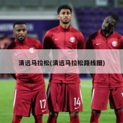 清远马拉松(清远马拉松路线图)