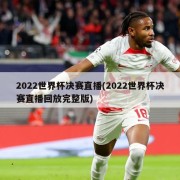 2022世界杯决赛直播(2022世界杯决赛直播回放完整版)