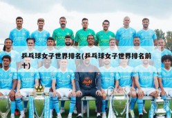 乒乓球女子世界排名(乒乓球女子世界排名前十)