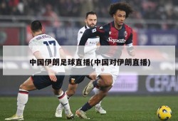 中国伊朗足球直播(中国对伊朗直播)