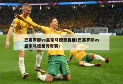 巴塞罗那vs皇家马德里直播(巴塞罗那vs皇家马德里传奇赛)