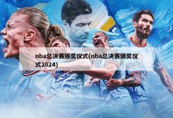 nba总决赛颁奖仪式(nba总决赛颁奖仪式2024)