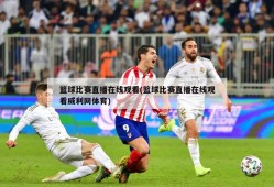篮球比赛直播在线观看(篮球比赛直播在线观看威利网体育)