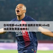 在线观看nba免费直播腾讯视频(nba在线高清免费直播腾讯)