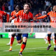 2010南非世界杯(2010南非世界杯进球集锦优酷)