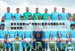 皇家马德里vs广州恒大(皇家马德里队与马德里竞技)