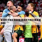 亚洲杯今晚比赛直播(亚洲杯今晚比赛直播 韩国)