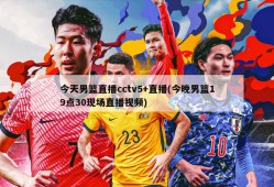 今天男篮直播cctv5+直播(今晚男篮19点30现场直播视频)