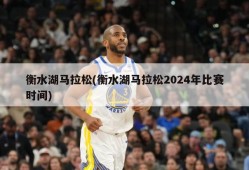 衡水湖马拉松(衡水湖马拉松2024年比赛时间)