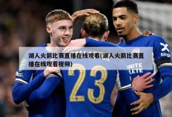 湖人火箭比赛直播在线观看(湖人火箭比赛直播在线观看视频)