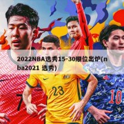 2022NBA选秀15-30顺位出炉(nba2021 选秀)