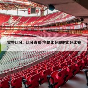 完整比分、比分直播(完整比分即时比分比赛)