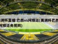 美洲杯直播:巴西vs阿根廷(美洲杯巴西vs阿根廷央视网)