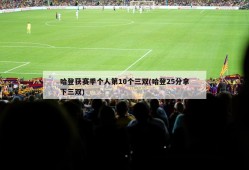 哈登获赛季个人第10个三双(哈登25分拿下三双)