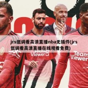 jrs低调看高清直播nba无插件(jrs低调看高清直播在线观看免费)