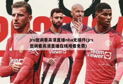 jrs低调看高清直播nba无插件(jrs低调看高清直播在线观看免费)