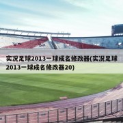 实况足球2013一球成名修改器(实况足球2013一球成名修改器20)