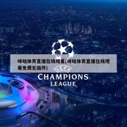 咪咕体育直播在线观看(咪咕体育直播在线观看免费无插件)
