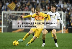 拜仁慕尼黑vs皇家马德里(拜仁慕尼黑VS皇家马德里动画直播)