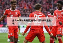 皇马vs沃尔夫斯堡(皇马vs沃尔夫斯堡全场)