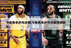今晚男单乒乓决赛(今晚男单乒乓决赛视频回放)