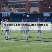 杜兰特承认单挑不过的三人(杜兰特单挑无解)