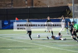 欧洲杯预选赛最新比分(欧洲杯预选赛最新比分2023)