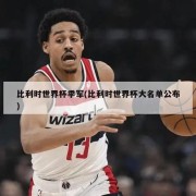 比利时世界杯季军(比利时世界杯大名单公布)