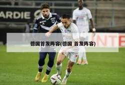 德国首发阵容(德国 首发阵容)