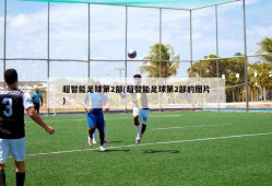 超智能足球第2部(超智能足球第2部的图片)