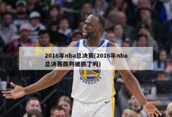 2016年nba总决赛(2016年nba总决赛裁判被抓了吗)
