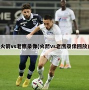 火箭vs老鹰录像(火箭vs老鹰录像回放)