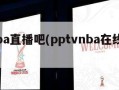 ppnba直播吧(pptvnba在线直播)