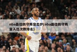 nba最佳防守阵容出炉(nba最佳防守阵容入选次数排名)