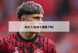 孙兴慜(孙兴慜结婚了吗)