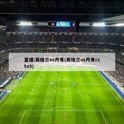 直播:英格兰vs丹麦(英格兰vs丹麦cctv5)