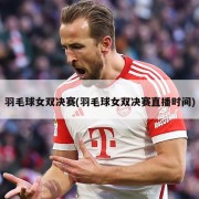 羽毛球女双决赛(羽毛球女双决赛直播时间)