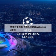 世界杯主题曲(世界杯主题曲wakawaka歌词)
