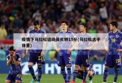 疫情下马拉松运动员长胖15斤(马拉松选手体重)