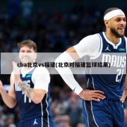 cba北京vs福建(北京对福建篮球结果)
