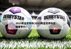2019男篮世界杯(2019男篮世界杯在哪里举行)
