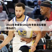 2022年冬奥会(2022年冬奥会在哪里举办的?)