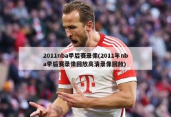 2011nba季后赛录像(2011年nba季后赛录像回放高清录像回放)