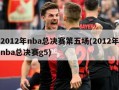 2012年nba总决赛第五场(2012年nba总决赛g5)