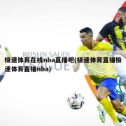 极速体育在线nba直播吧(极速体育直播极速体育直播nba)