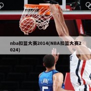 nba扣篮大赛2014(NBA扣篮大赛2024)